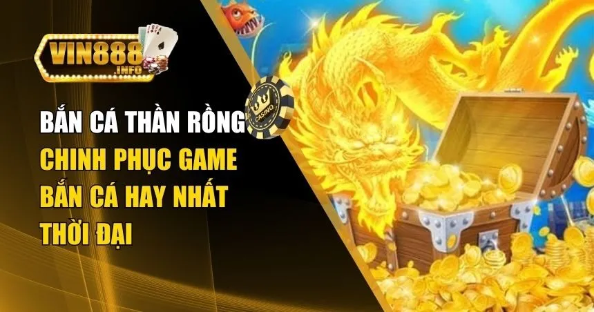 Bắn Cá Thần Rồng – Chinh Phục Game Bắn Cá Hay Nhất Thời Đại
