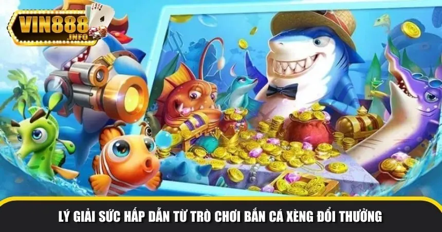 Lý giải sức hấp dẫn từ trò chơi bắn cá xèng đổi thưởng